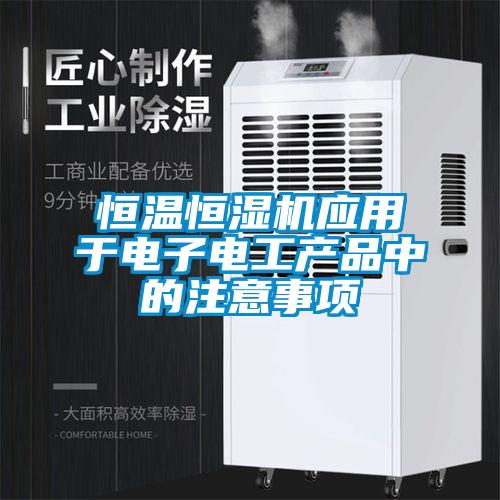 恒溫恒濕機(jī)應(yīng)用于電子電工產(chǎn)品中的注意事項(xiàng)