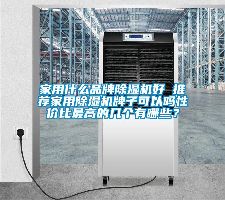 家用什么品牌除濕機(jī)好 推薦家用除濕機(jī)牌子可以嗎性價比最高的幾個有哪些？