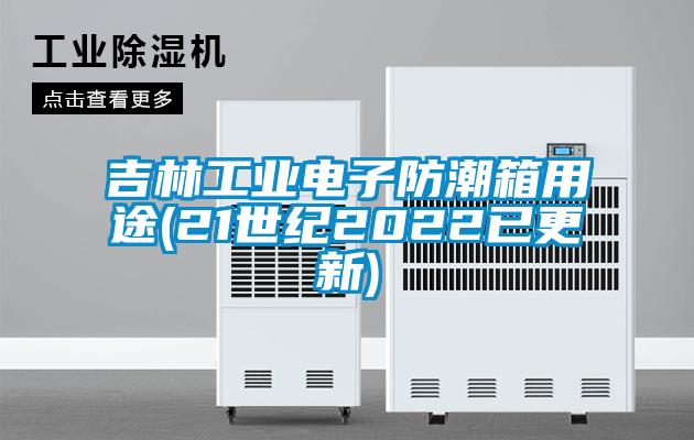 吉林工業(yè)電子防潮箱用途(21世紀2022已更新)