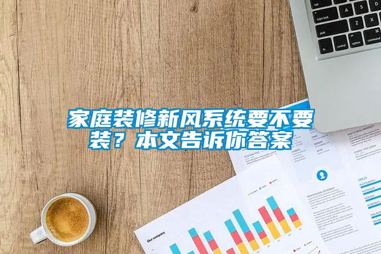 家庭裝修新風(fēng)系統(tǒng)要不要裝？本文告訴你答案