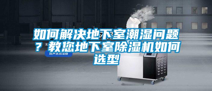 如何解決地下室潮濕問題？教您地下室除濕機如何選型