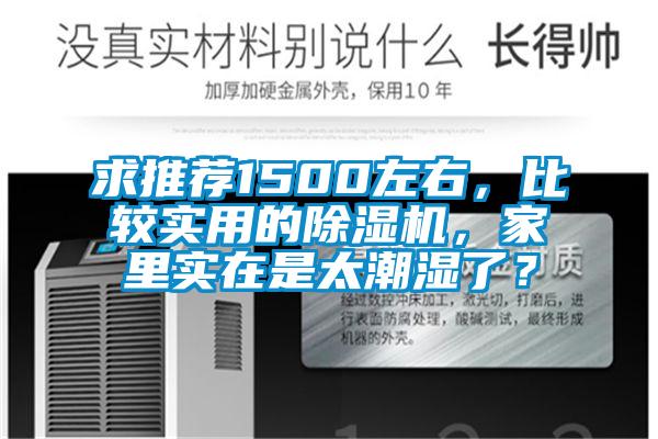 求推薦1500左右，比較實用的除濕機，家里實在是太潮濕了？