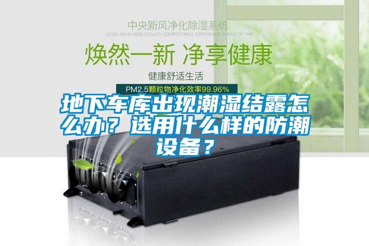 地下車庫出現潮濕結露怎么辦？選用什么樣的防潮設備？