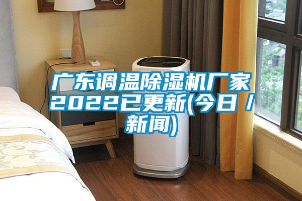 廣東調(diào)溫除濕機廠家2022已更新(今日／新聞)