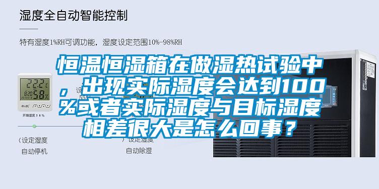 恒溫恒濕箱在做濕熱試驗(yàn)中，出現(xiàn)實(shí)際濕度會(huì)達(dá)到100%或者實(shí)際濕度與目標(biāo)濕度相差很大是怎么回事？