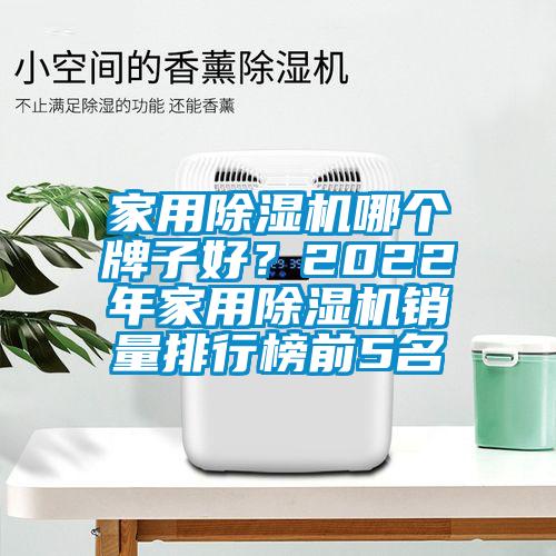 家用除濕機(jī)哪個牌子好？2022年家用除濕機(jī)銷量排行榜前5名