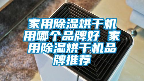 家用除濕烘干機用哪個品牌好 家用除濕烘干機品牌推薦