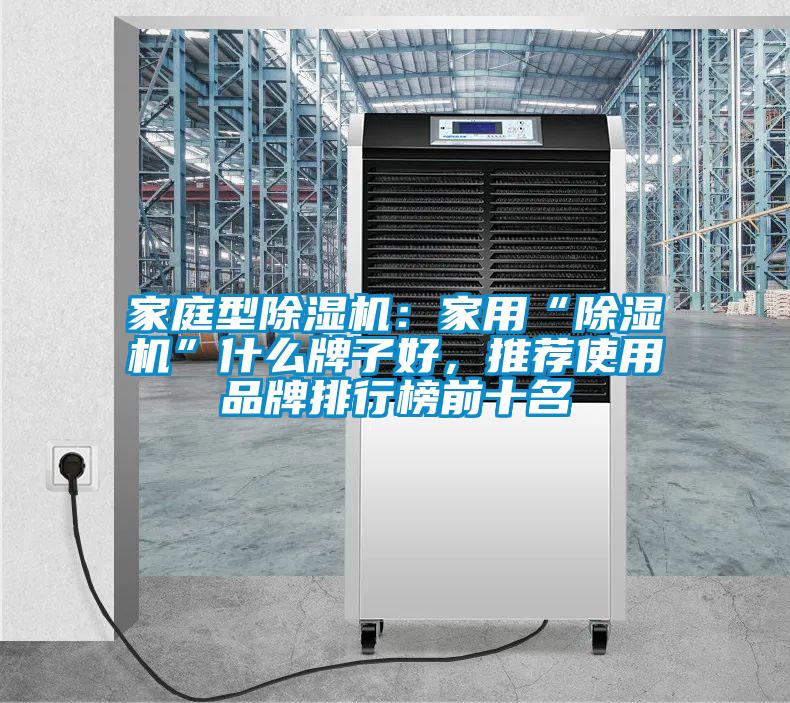 家庭型除濕機(jī)：家用“除濕機(jī)”什么牌子好，推薦使用品牌排行榜前十名