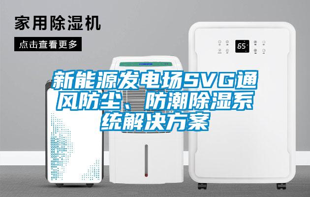 新能源發(fā)電場SVG通風防塵、防潮除濕系統(tǒng)解決方案