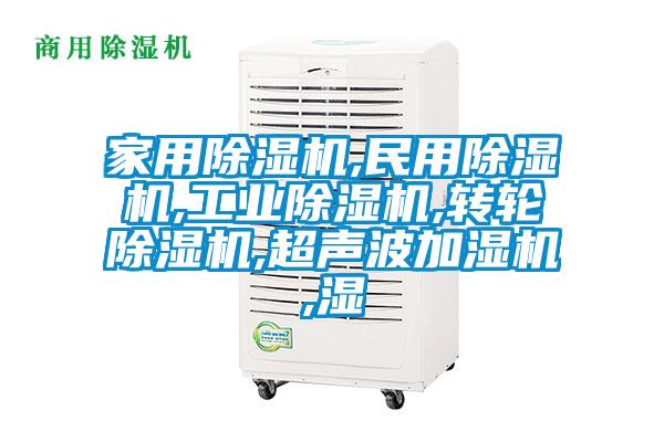 家用除濕機,民用除濕機,工業(yè)除濕機,轉(zhuǎn)輪除濕機,超聲波加濕機,濕