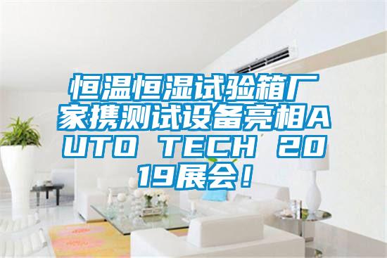 恒溫恒濕試驗(yàn)箱廠家攜測試設(shè)備亮相AUTO TECH 2019展會(huì)！