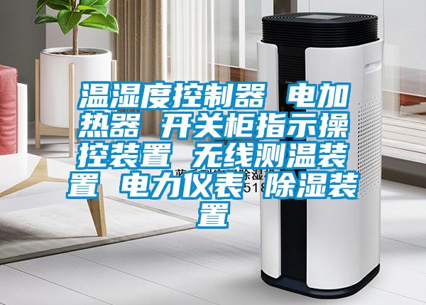 溫濕度控制器 電加熱器 開關柜指示操控裝置 無線測溫裝置 電力儀表 除濕裝置