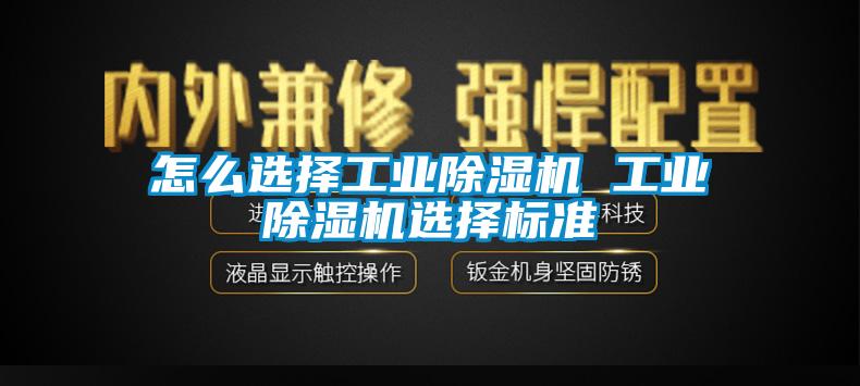 怎么選擇工業(yè)除濕機 工業(yè)除濕機選擇標準