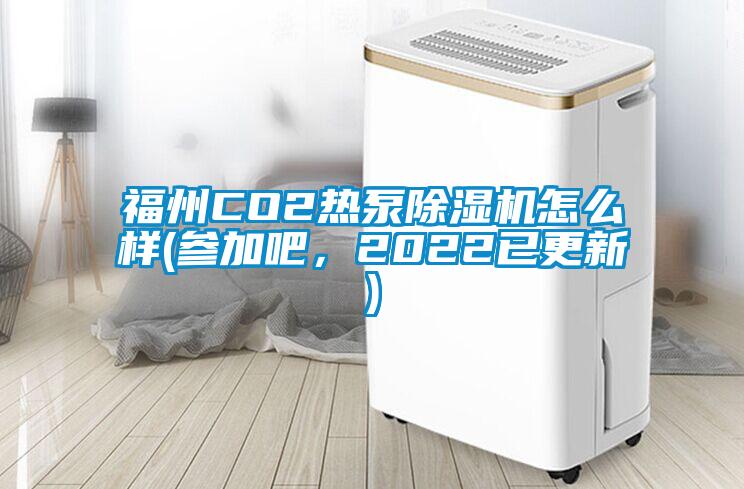 福州CO2熱泵除濕機怎么樣(參加吧，2022已更新)