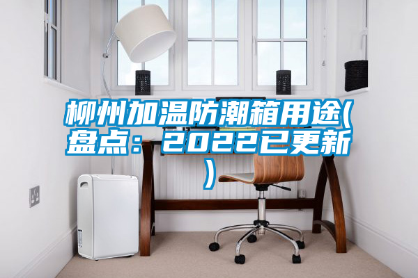 柳州加溫防潮箱用途(盤點：2022已更新)