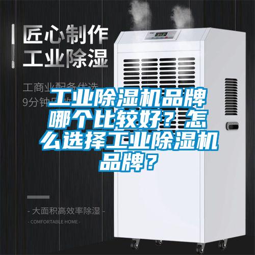 工業除濕機品牌哪個比較好？怎么選擇工業除濕機品牌？