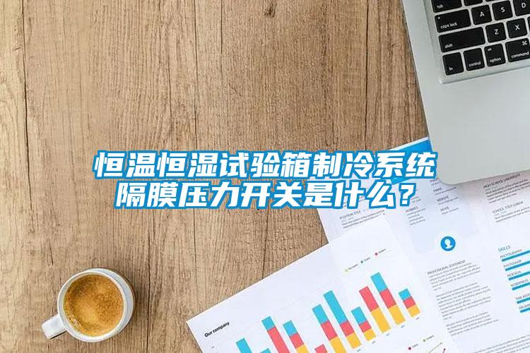 恒溫恒濕試驗箱制冷系統隔膜壓力開關是什么？