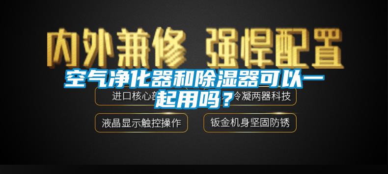 空氣凈化器和除濕器可以一起用嗎？