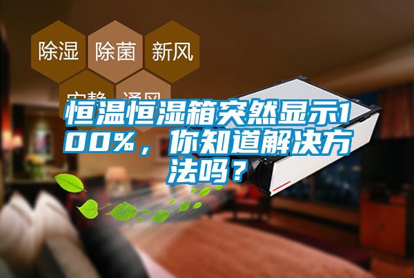 恒溫恒濕箱突然顯示100%，你知道解決方法嗎？