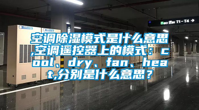 空調除濕模式是什么意思,空調遙控器上的模式：cool、dry、fan、heat,分別是什么意思？