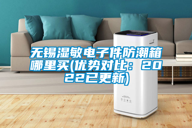 無錫濕敏電子件防潮箱哪里買(優(yōu)勢對比：2022已更新)