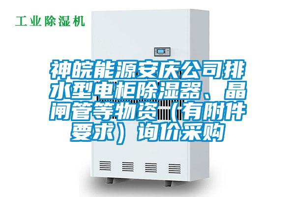 神皖能源安慶公司排水型電柜除濕器、晶閘管等物資（有附件要求）詢價采購