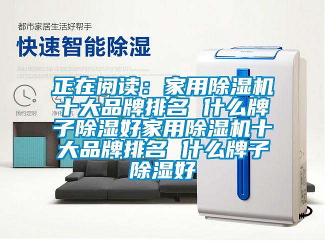 正在閱讀：家用除濕機十大品牌排名 什么牌子除濕好家用除濕機十大品牌排名 什么牌子除濕好