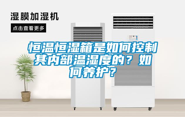 恒溫恒濕箱是如何控制其內(nèi)部溫濕度的？如何養(yǎng)護？