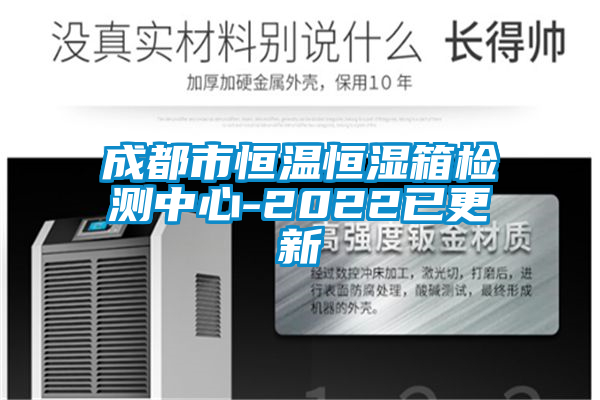 成都市恒溫恒濕箱檢測中心-2022已更新