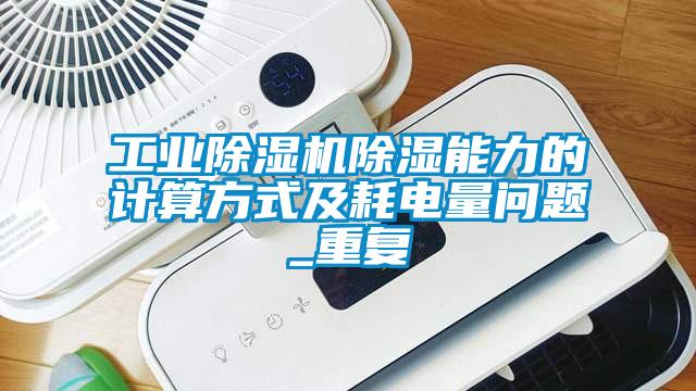 工業除濕機除濕能力的計算方式及耗電量問題_重復