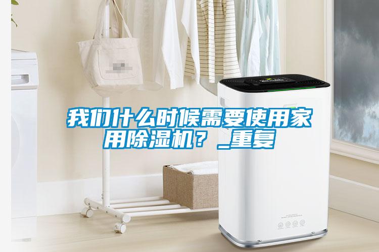 我們什么時候需要使用家用除濕機？_重復