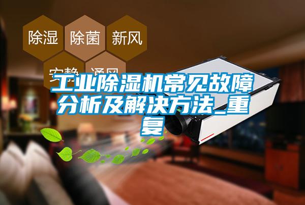 工業除濕機常見故障分析及解決方法_重復