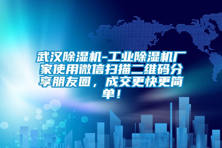 武漢除濕機-工業(yè)除濕機廠家使用微信掃描二維碼分享朋友圈，成交更快更簡單！