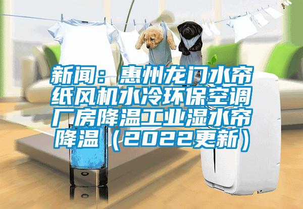 新聞：惠州龍門水簾紙風機水冷環?？照{廠房降溫工業濕水簾降溫（2022更新）