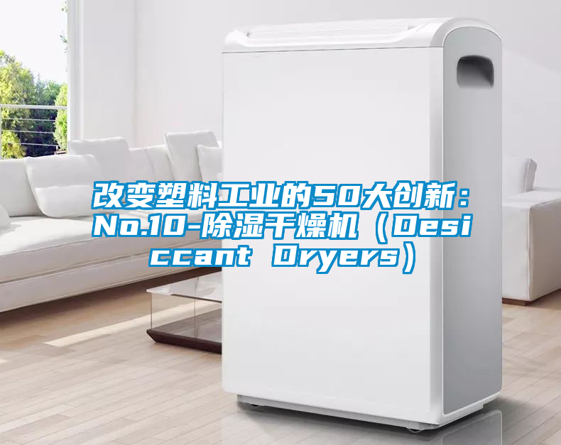 改變塑料工業(yè)的50大創(chuàng)新：No.10-除濕干燥機(jī)（Desiccant Dryers）