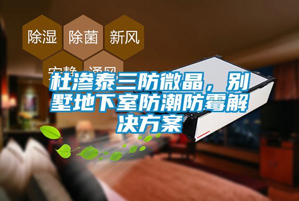 杜滲泰三防微晶，別墅地下室防潮防霉解決方案