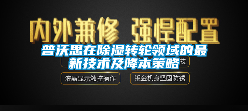 普沃思在除濕轉輪領域的最新技術及降本策略