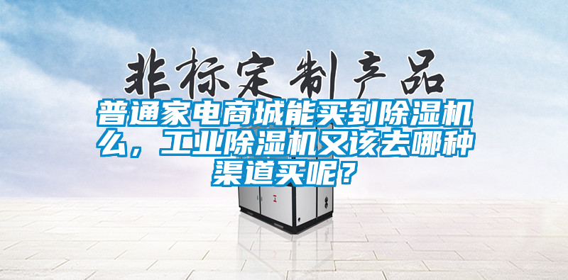 普通家電商城能買到除濕機么，工業除濕機又該去哪種渠道買呢？