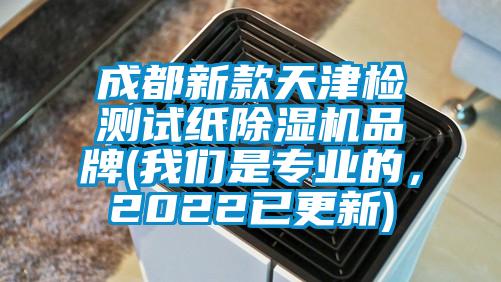 成都新款天津檢測試紙除濕機品牌(我們是專業的，2022已更新)