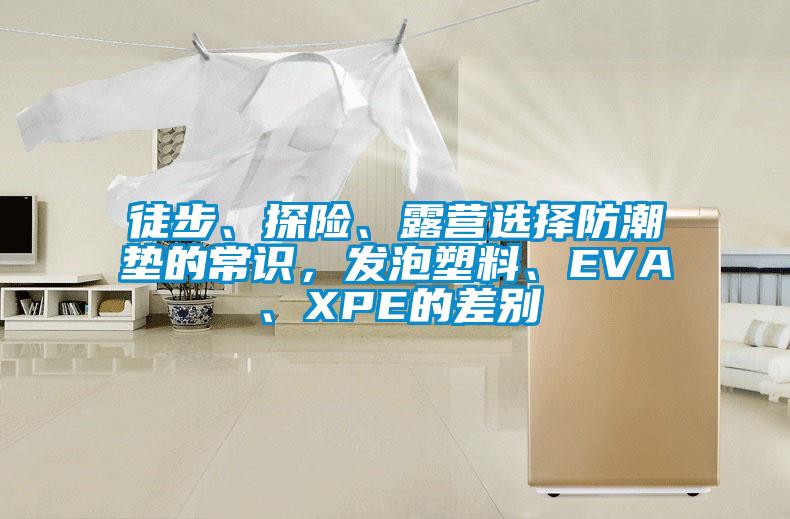 徒步、探險、露營選擇防潮墊的常識，發泡塑料、EVA、XPE的差別