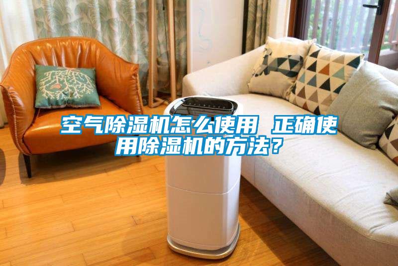 空氣除濕機怎么使用 正確使用除濕機的方法？