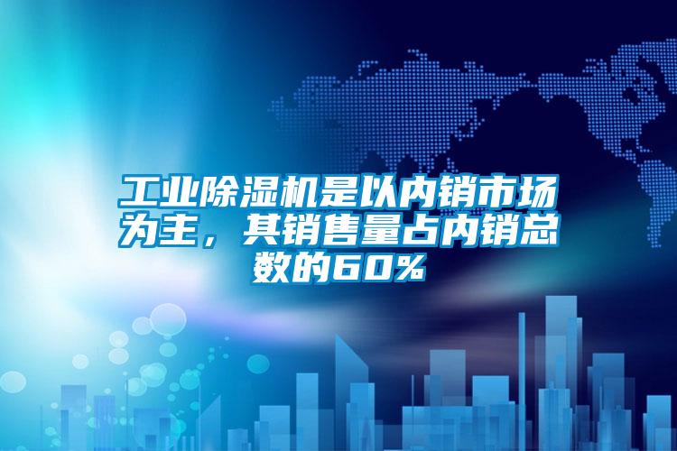 工業除濕機是以內銷市場為主，其銷售量占內銷總數的60%