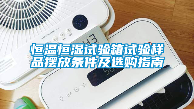 恒溫恒濕試驗箱試驗樣品擺放條件及選購指南