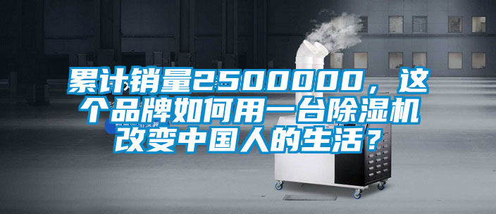 累計銷量2500000，這個品牌如何用一臺除濕機改變中國人的生活？