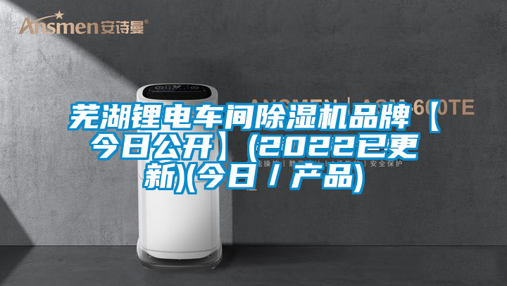 蕪湖鋰電車間除濕機品牌【今日公開】(2022已更新)(今日／產品)