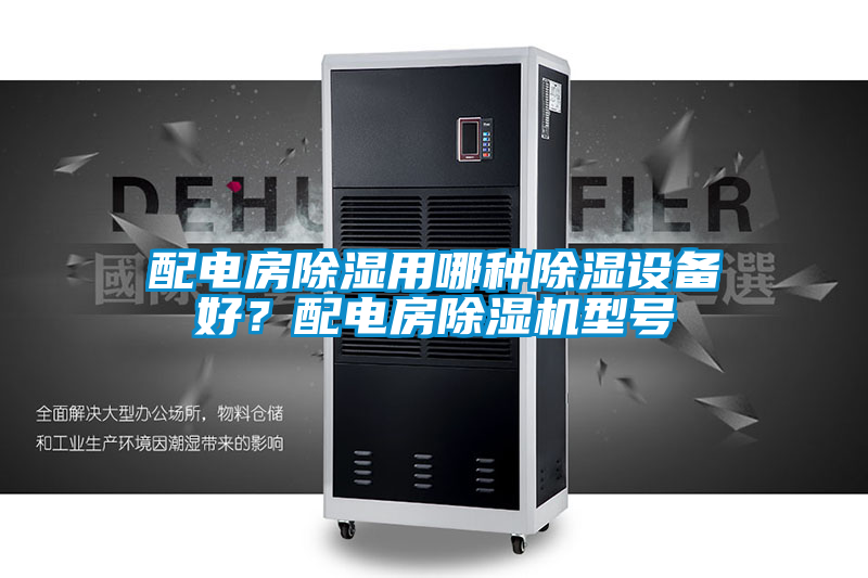 配電房除濕用哪種除濕設備好？配電房除濕機型號