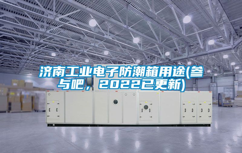 濟南工業電子防潮箱用途(參與吧，2022已更新)