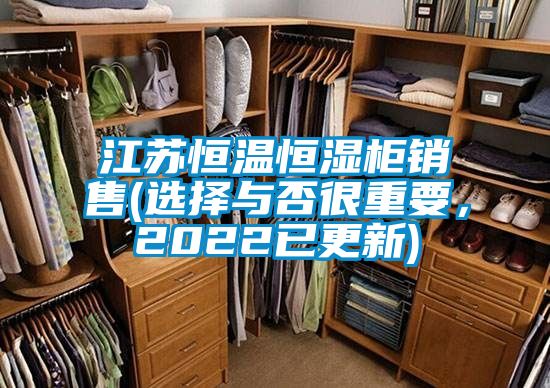 江蘇恒溫恒濕柜銷售(選擇與否很重要，2022已更新)