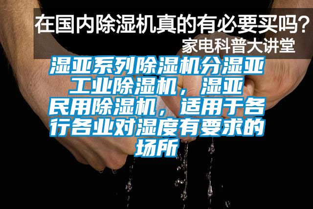 濕亞系列除濕機分濕亞 工業除濕機，濕亞 民用除濕機，適用于各行各業對濕度有要求的場所