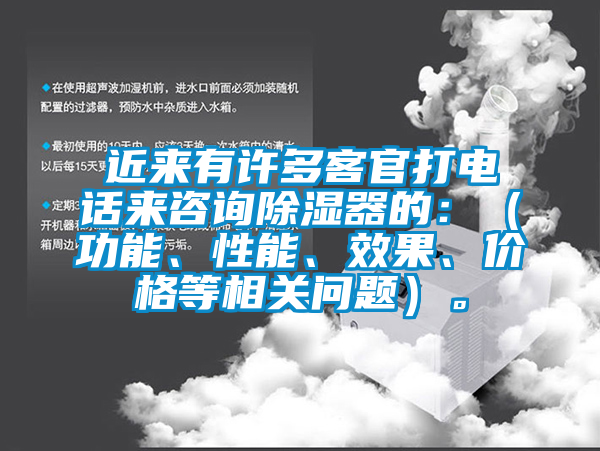 近來有許多客官打電話來咨詢除濕器的：（功能、性能、效果、價格等相關問題）。